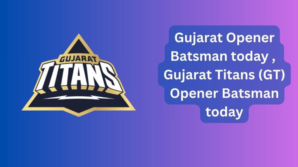 Gujarat Opener Batsman today | Gujarat Titans (GT) Opener Batsman today