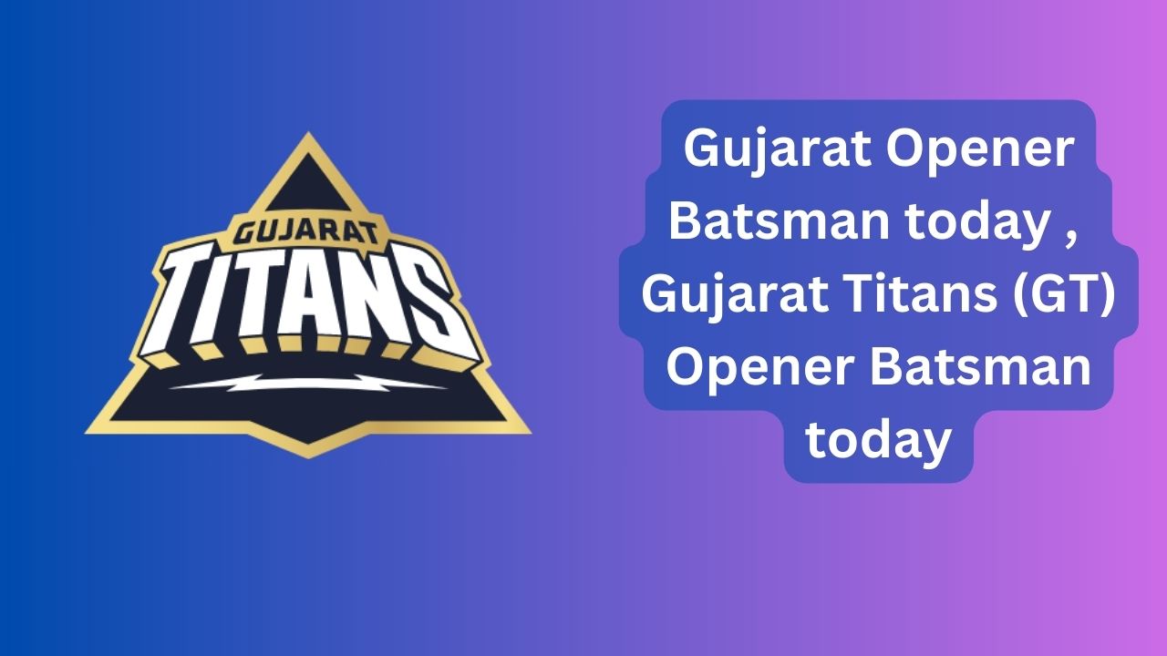 You are currently viewing Gujarat Opener Batsman today | Gujarat Titans (GT) Opener Batsman today