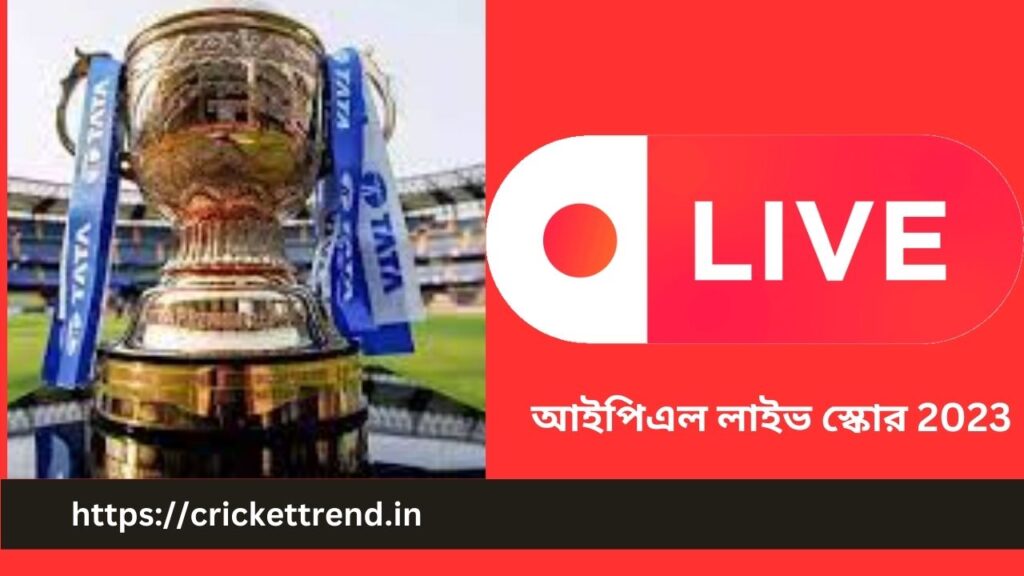 আইপিএল লাইভ স্কোর 2023, আইপিএল লাইভ স্কোর টুডে | IPL live Score 2023 in Bengali