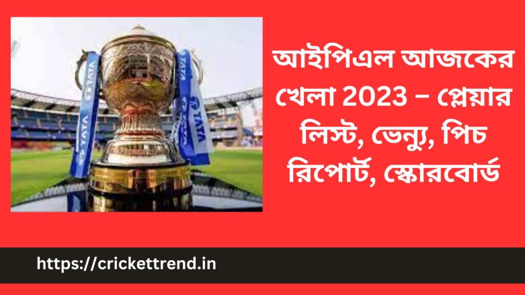 আইপিএল আজকের খেলা 2023 – প্লেয়ার লিস্ট, ভেন্যু, পিচ রিপোর্ট, স্কোরবোর্ড | Today IPL Match 2023 – Players List, Venue, Pitch Report, Scoreboard