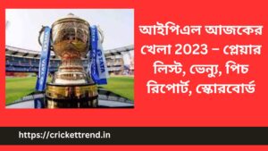 Read more about the article আইপিএল আজকের খেলা 2023 – প্লেয়ার লিস্ট, ভেন্যু, পিচ রিপোর্ট, স্কোরবোর্ড | Today IPL Match 2023 – Players List, Venue, Pitch Report, Scoreboard