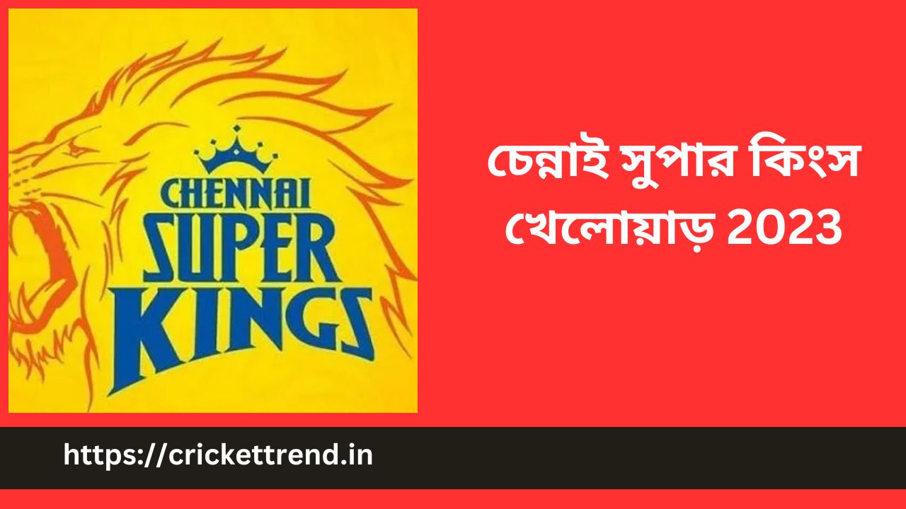 You are currently viewing চেন্নাই সুপার কিংস খেলোয়াড় 2023 | CSK Players 2023 in Bengali