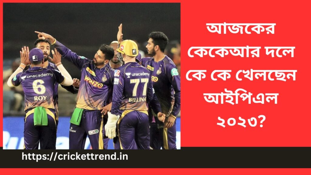 আজকের কেকেআর দলে কে কে খেলছেন আইপিএল ২০২৩? | Today kkr player list 11 in Bengali