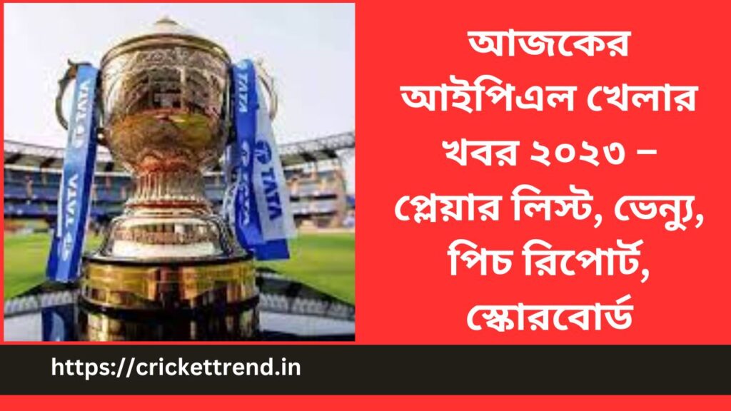 আজকের আইপিএল খেলার খবর ২০২৩ – প্লেয়ার লিস্ট, ভেন্যু, পিচ রিপোর্ট, স্কোরবোর্ড | Today’s IPL 2023 match News – Players List, Venue, Pitch Report, Scoreboard in Bengali