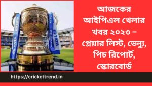 Read more about the article আজকের আইপিএল খেলার খবর ২০২৩ – প্লেয়ার লিস্ট, ভেন্যু, পিচ রিপোর্ট, স্কোরবোর্ড | Today’s IPL 2023 match News – Players List, Venue, Pitch Report, Scoreboard in Bengali