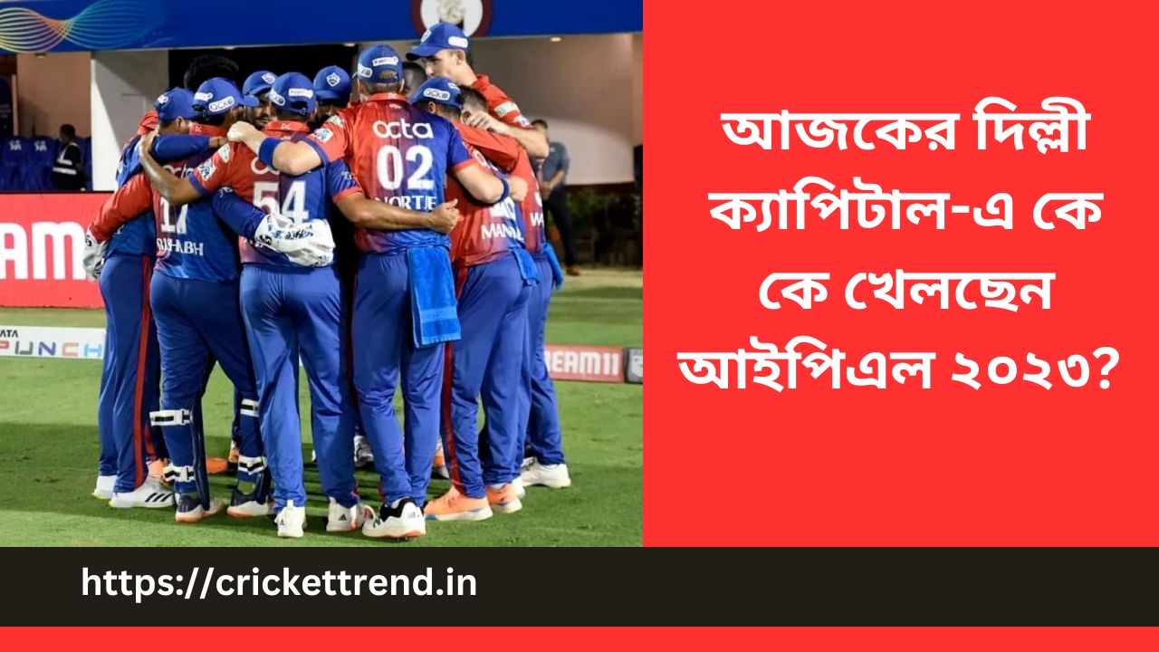 You are currently viewing আজকের দিল্লী ক্যাপিটাল-এ কে কে খেলছেন আইপিএল ২০২৩? | Today Delhi Capital player list 11 in Bengali