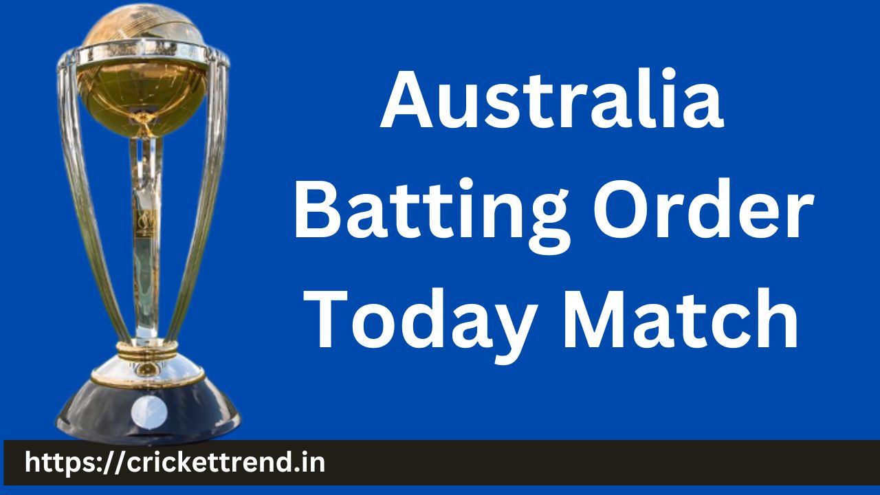 You are currently viewing Australia Batting Order Today Match | Australia Batting lineup Today Match