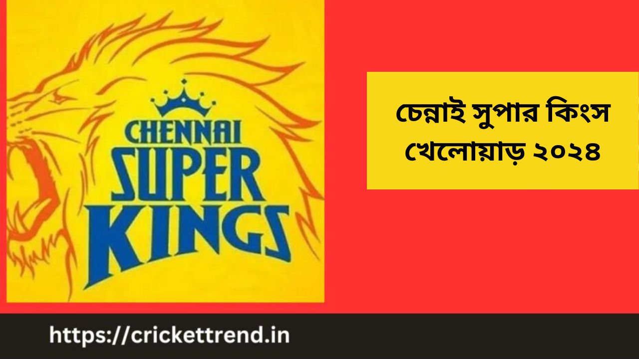 You are currently viewing চেন্নাই সুপার কিংস খেলোয়াড় ২০২৪ | CSK Players 2024 in Bengali