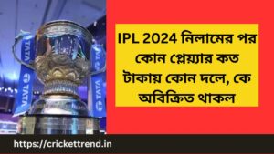 Read more about the article IPL 2024  নিলামের পর  কোন প্লেয়্যার কত টাকায় কোন দলে, কে অবিক্রিত থাকল | IPL 2024 after Acution Sold and unsold players in Bengali